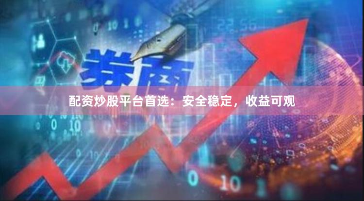 配資炒股平臺首選：安全穩定，收益可觀